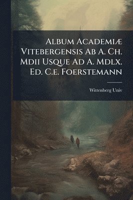 bokomslag Album AcademiÃ] Vitebergensis Ab A. Ch. Mdii Usque Ad A. Mdlx. Ed. C.e. Foerstemann