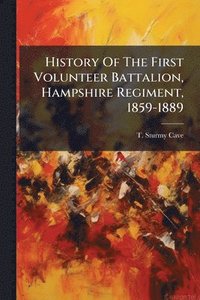 bokomslag History Of The First Volunteer Battalion, Hampshire Regiment, 1859-1889