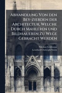 bokomslag Abhandlung Von den Bey-zierden der Architectur, Welche Durch Mahleren und Bildhaueren Zu Wege Gebracht Werden