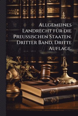 bokomslag Allgemeines Landrecht fÃ1/4r die Preussischen Staaten. Dritter Band. Dritte Auflage.