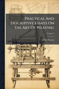 bokomslag Practical And Descriptive Essays On The Art Of Weaving