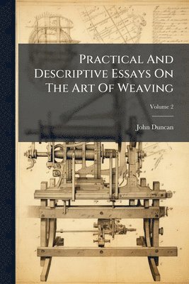 bokomslag Practical And Descriptive Essays On The Art Of Weaving