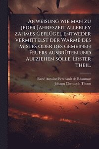 bokomslag Anweisung wie man zu jeder Jahreszeit allerley zahmes GeflÃ1/4gel entweder vermittelst der Wärme des Mistes oder des gemeinen Feuers ausbrÃ1/4ten und