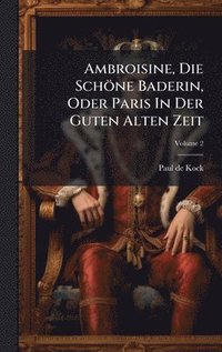 bokomslag Ambroisine, Die Schöne Baderin, Oder Paris In Der Guten Alten Zeit