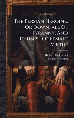 bokomslag Persian Heroine, Or Downfall Of Tyranny, And Triumph Of Female Virtue