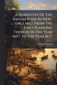 bokomslag Narrative Of The Indian Wars In New-england, From The First Planting Thereof In The Year 1607, To The Year 1677