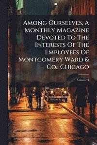 bokomslag Among Ourselves, A Monthly Magazine Devoted To The Interests Of The Employees Of Montgomery Ward & Co., Chicago