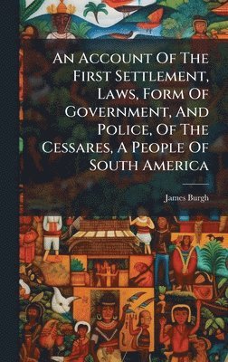 bokomslag An Account Of The First Settlement, Laws, Form Of Government, And Police, Of The Cessares, A People Of South America