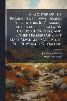 John Rouse Bloxam - Register Of The Presidents, Fellows, Demies, Instructors In Grammar And In Music, Chaplains, Clerks, Choristers, And Other Members Of Saint Mary Magdalen College In The University Of Oxford, Häftad