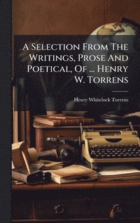 bokomslag Selection From The Writings, Prose And Poetical, Of ... Henry W. Torrens