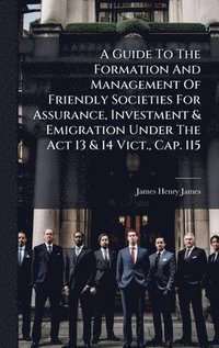 bokomslag Guide To The Formation And Management Of Friendly Societies For Assurance, Investment & Emigration Under The Act 13 & 14 Vict., Cap. 115