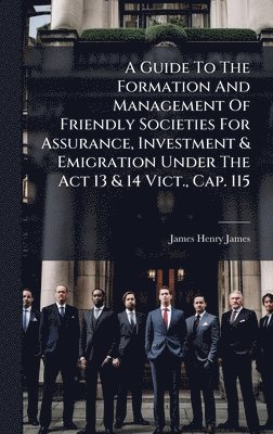 bokomslag Guide To The Formation And Management Of Friendly Societies For Assurance, Investment & Emigration Under The Act 13 & 14 Vict., Cap. 115