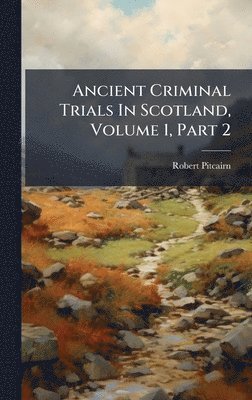 Robert Pitcairn - Ancient Criminal Trials In Scotland, Volume 1, Part 2, Inbunden