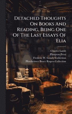 Detached Thoughts On Books And Reading, Being One Of The Last Essays Of Elia