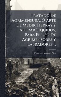 bokomslag Tratado De Agrimensura, Ã" Arte De Medir Tierras Y Aforar Liquidos, Para El Uso De Agrimensores Y Labradores ...