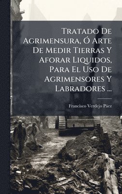 bokomslag Tratado De Agrimensura, Ã" Arte De Medir Tierras Y Aforar Liquidos, Para El Uso De Agrimensores Y Labradores ...