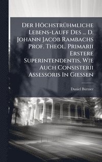 bokomslag Der HöchstrÃ1/4hmliche Lebens-lauff Des ... D. Johann Jacob Rambachs Prof. Theol. Primarii Erstere Superintendentis, Wie Auch Consisterii Assessoris I