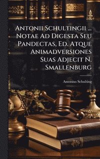 bokomslag Antonii Schultingii ... Notae Ad Digesta Seu Pandectas, Ed. Atque Animadversiones Suas Adjecit N. Smallenburg