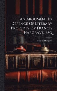bokomslag Argument In Defence Of Literary Property. By Francis Hargrave, Esq