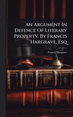 bokomslag An Argument In Defence Of Literary Property. By Francis Hargrave, Esq