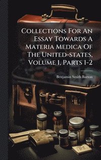 bokomslag Collections For An Essay Towards A Materia Medica Of The United-states, Volume 1, Parts 1-2