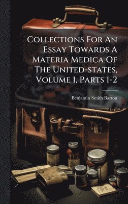 bokomslag Collections For An Essay Towards A Materia Medica Of The United-states, Volume 1, Parts 1-2