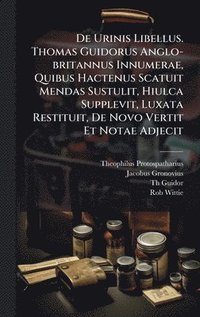 bokomslag De Urinis Libellus. Thomas Guidorus Anglo-britannus Innumerae, Quibus Hactenus Scatuit Mendas Sustulit, Hiulca Supplevit, Luxata Restituit, De Novo Ve