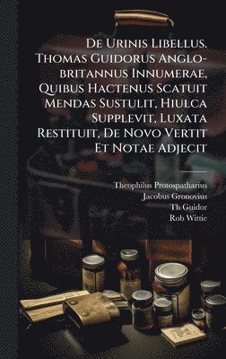 bokomslag De Urinis Libellus. Thomas Guidorus Anglo-britannus Innumerae, Quibus Hactenus Scatuit Mendas Sustulit, Hiulca Supplevit, Luxata Restituit, De Novo Ve