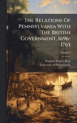 Relations Of Pennsylvania With The British Government, 1696-1765