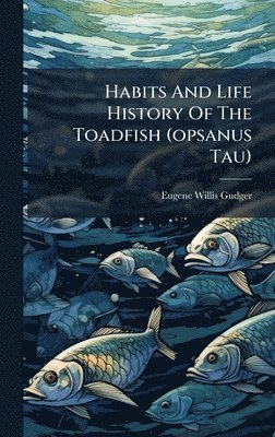 Eugene Willis Gudger - Habits And Life History Of The Toadfish (opsanus Tau), Inbunden