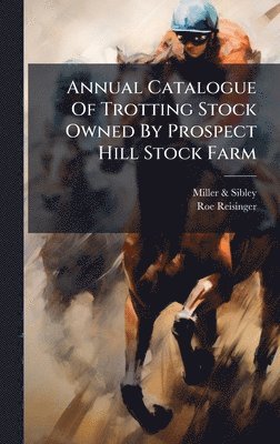 bokomslag Annual Catalogue Of Trotting Stock Owned By Prospect Hill Stock Farm