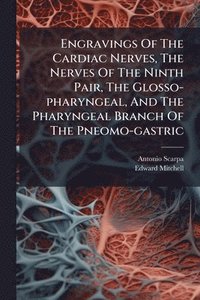 bokomslag Engravings Of The Cardiac Nerves, The Nerves Of The Ninth Pair, The Glosso-pharyngeal, And The Pharyngeal Branch Of The Pneomo-gastric