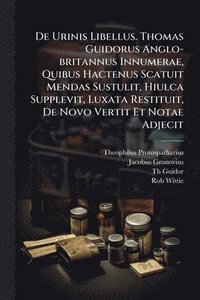 bokomslag De Urinis Libellus. Thomas Guidorus Anglo-britannus Innumerae, Quibus Hactenus Scatuit Mendas Sustulit, Hiulca Supplevit, Luxata Restituit, De Novo Vertit Et Notae Adjecit