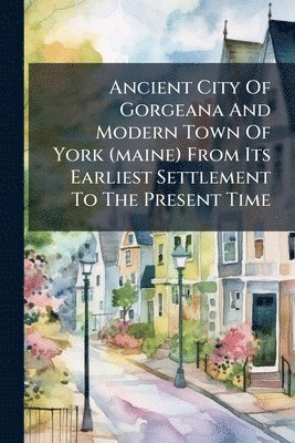 bokomslag Ancient City Of Gorgeana And Modern Town Of York (maine) From Its Earliest Settlement To The Present Time