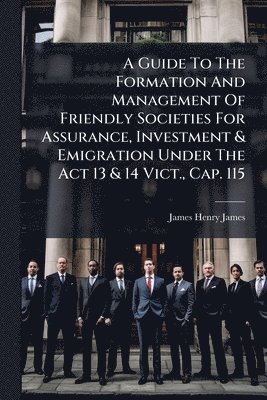 bokomslag Guide To The Formation And Management Of Friendly Societies For Assurance, Investment & Emigration Under The Act 13 & 14 Vict., Cap. 115