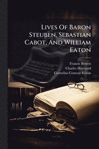 bokomslag Lives Of Baron Steuben, Sebastian Cabot, And William Eaton