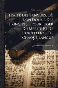 bokomslag TraitÃ(c) Des Langues, OÃ¹ L'on Donne Des Principes ... Pour Juger Du MÃ(c)rite Et De L'excellence De Chaque Langue