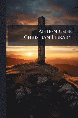 Ante-nicene Christian Library