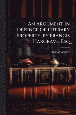 bokomslag Argument In Defence Of Literary Property. By Francis Hargrave, Esq