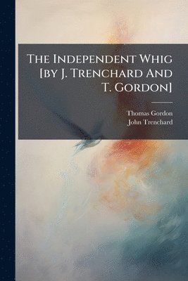 Thomas Gordon, John Trenchard - Independent Whig [by J. Trenchard And T. Gordon], Häftad