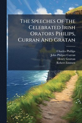 Charles Phillips, Henry Grattan - Speeches Of The Celebrated Irish Orators Philips, Curran And Gratan, Häftad