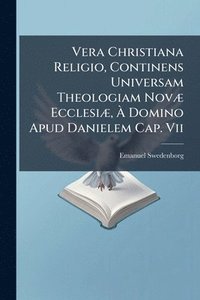 bokomslag Vera Christiana Religio, Continens Universam Theologiam NovÃ] EcclesiÃ], Ã¿ Domino Apud Danielem Cap. Vii