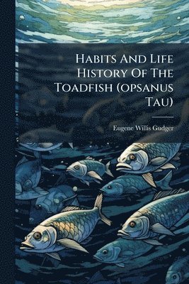 Eugene Willis Gudger - Habits And Life History Of The Toadfish (opsanus Tau), Häftad