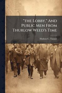 bokomslag "the Lobby," And Public Men From Thurlow Weed's Time