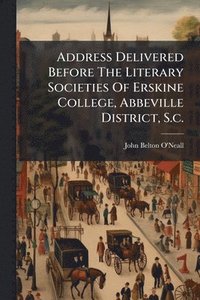 bokomslag Address Delivered Before The Literary Societies Of Erskine College, Abbeville District, S.c.