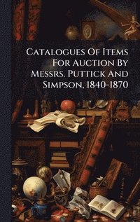 bokomslag Catalogues Of Items For Auction By Messrs. Puttick And Simpson, 1840-1870