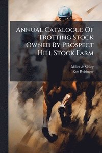 bokomslag Annual Catalogue Of Trotting Stock Owned By Prospect Hill Stock Farm
