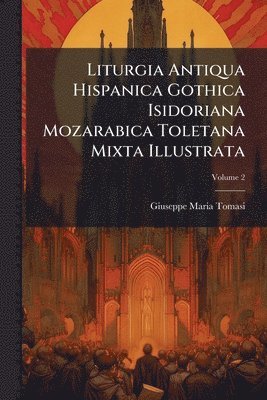 bokomslag Liturgia Antiqua Hispanica Gothica Isidoriana Mozarabica Toletana Mixta Illustrata