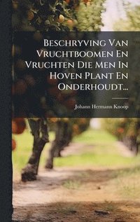bokomslag Beschryving Van Vruchtboomen En Vruchten Die Men In Hoven Plant En Onderhoudt...