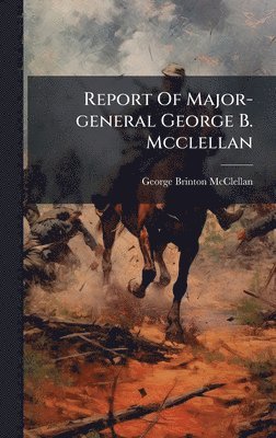 George Brinton McClellan - Report Of Major-general George B. Mcclellan, Inbunden